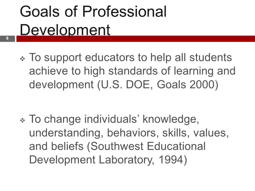 Goals of Professional Development 6 To support educators to help all students achieve to